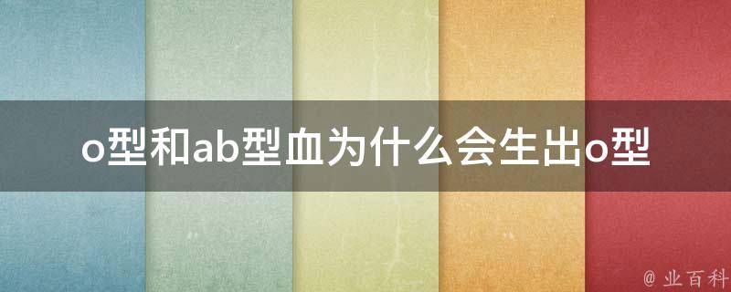 o型和ab型血为什么会生出o型血的孩子？_血型遗传学解析及常见问题解答