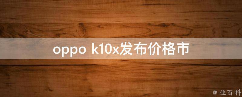 oppo k10x发布**(市场定价如何？)