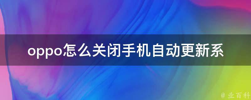 oppo怎么关闭手机自动更新系统_详细教程+实用技巧