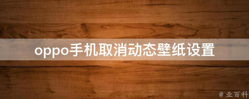 oppo手机取消动态壁纸设置_详细教程分享