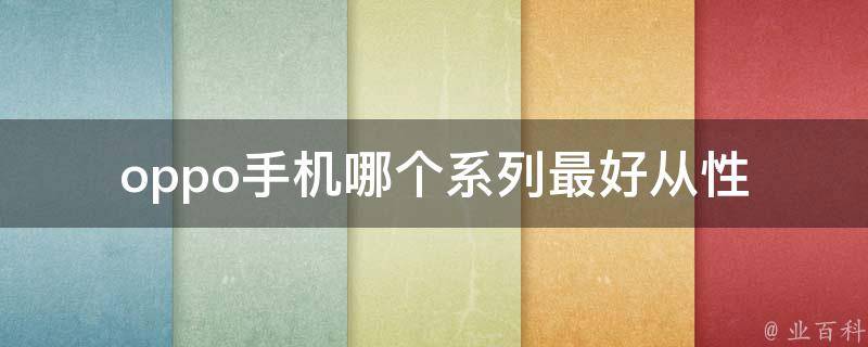 oppo手机哪个系列最好(从性价比、拍照、续航等方面来看)