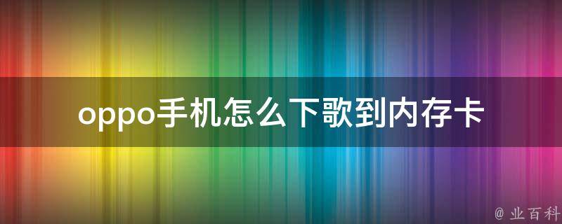 oppo手机怎么下歌到内存卡_详细教程+常见问题解答