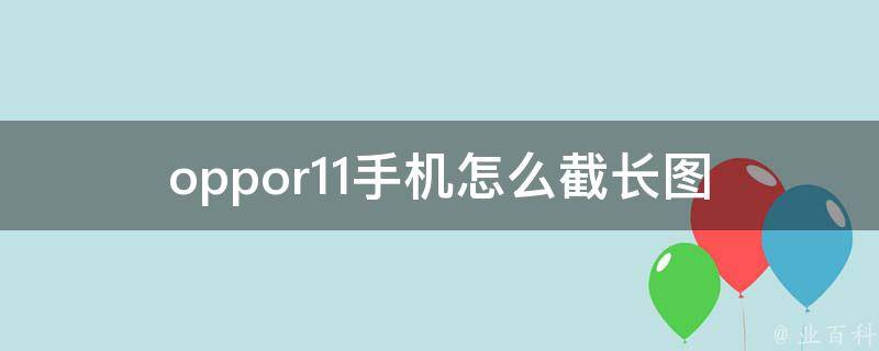 oppor11手机怎么截长图 