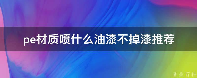 pe材质喷什么油漆不掉漆_推荐使用的油漆种类