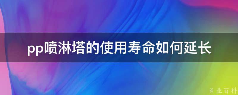 pp喷淋塔的使用寿命(如何延长其寿命)