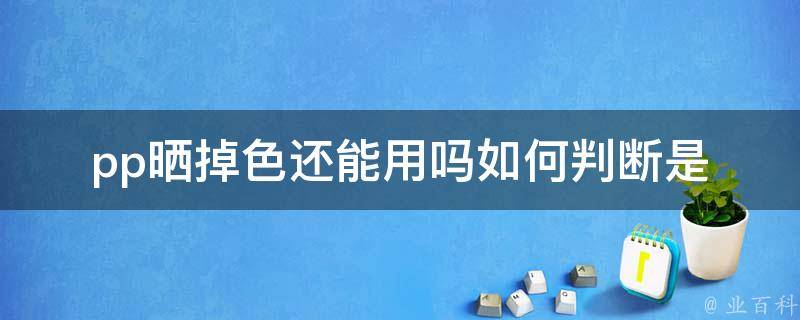 pp晒掉色还能用吗_如何判断是否需要更换