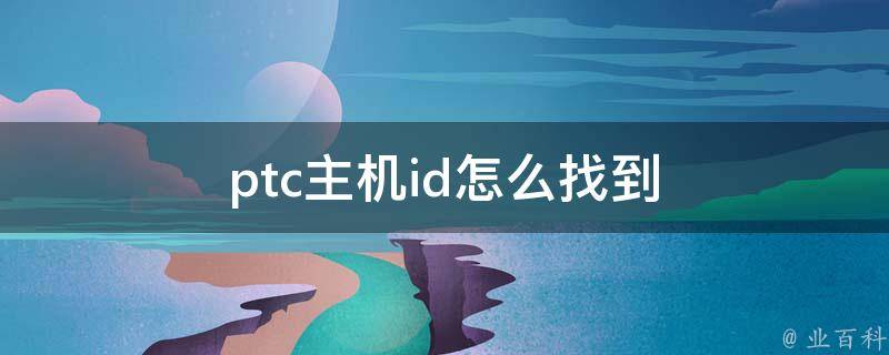 ptc主机id怎么找到 