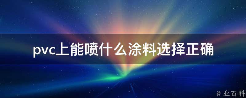 pvc上能喷什么涂料_选择正确的喷涂材料方法