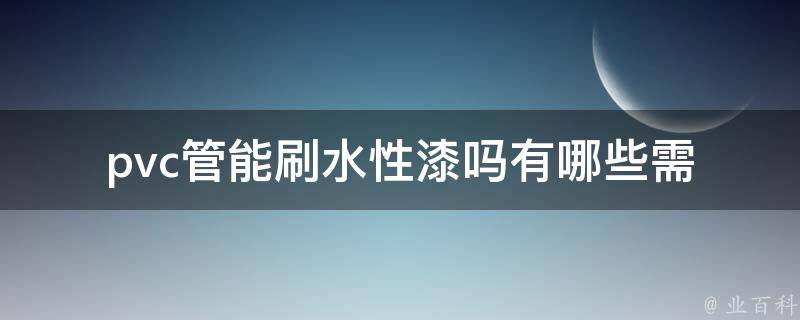 pvc管能刷水性漆吗_有哪些需要注意的问题