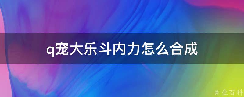 q宠大乐斗内力怎么合成 