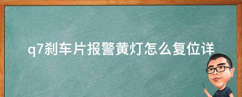 q7刹车片**黄灯怎么复位_详细解决方法及常见问题分析。