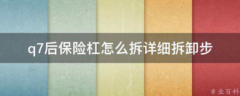 q7后保险杠怎么拆(详细拆卸步骤及注意事项)