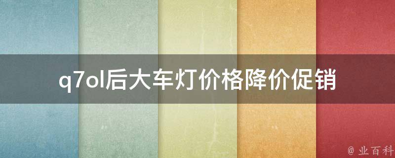 q7ol后大车灯**_降价促销、品牌推荐、安装教程