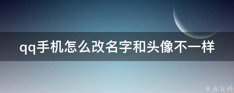 qq手机怎么改名字和头像不一样_详解qq昵称和头像修改方法