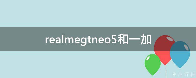 realmegtneo5和一加ace2_哪个更适合你？