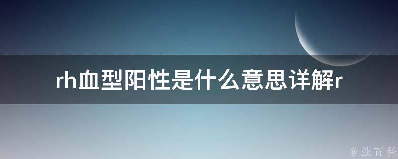 rh血型阳性是什么意思_详解rh血型阳性的定义和影响