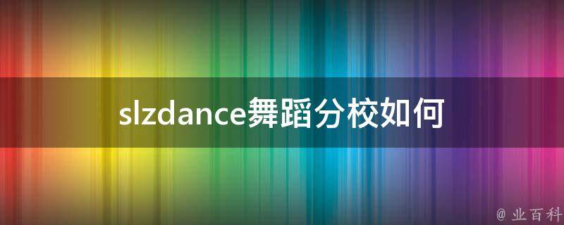 slzdance舞蹈分校(如何选择适合自己的舞蹈课程)