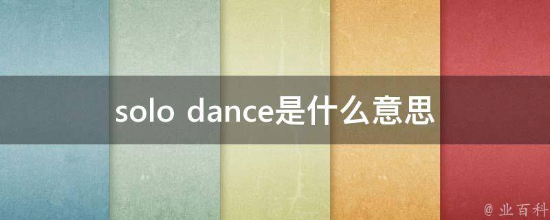 solo dance是什么意思_了解独舞的魅力