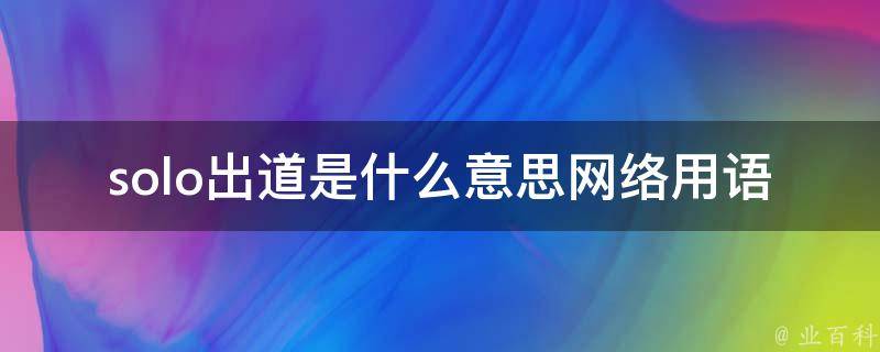 solo出道是什么意思网络用语(解析一下这个流行语的含义)