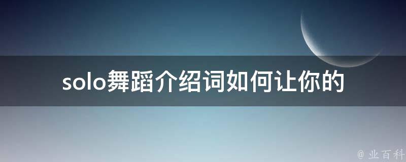 solo舞蹈介绍词_如何让你的舞蹈更加出彩