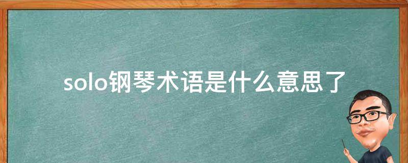 solo钢琴术语是什么意思_了解钢琴演奏中的独奏表现方式