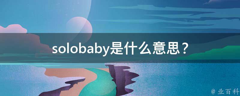 solobaby是什么意思？_解析网络流行语