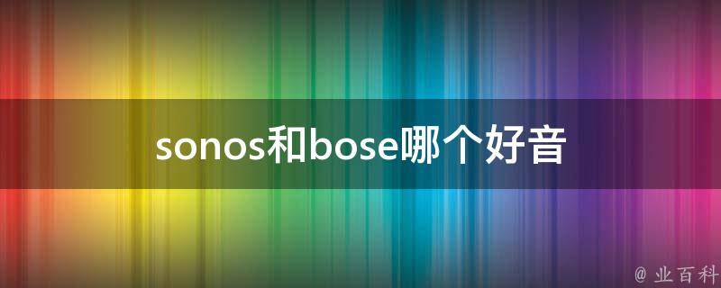 sonos和bose哪个好_音质、**、用户评价对比。