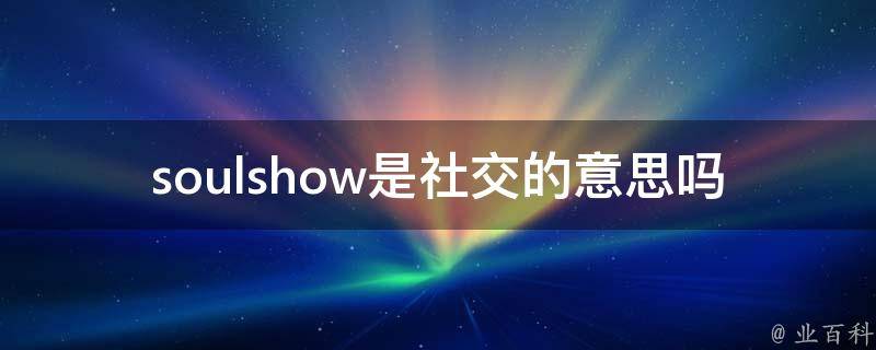 soulshow是社交的意思吗(解析soulshow的社交属性)