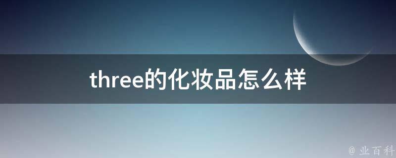 three的化妆品怎么样 