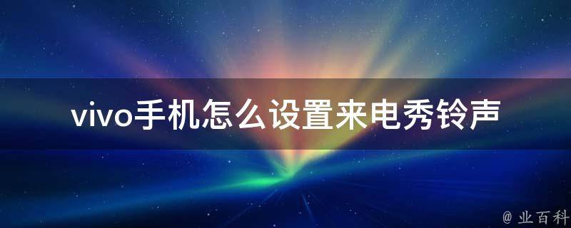 vivo手机怎么设置来电秀铃声_教你轻松diy自己的个性来电铃声