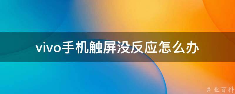 vivo手机触屏没反应怎么办_解决方法大全