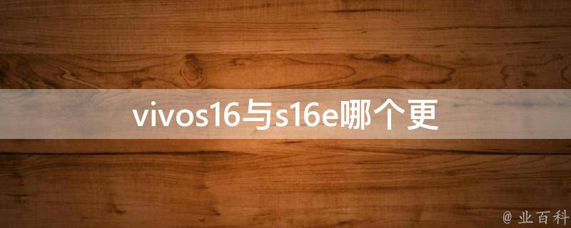 vivos16与s16e哪个更好_详细对比评测