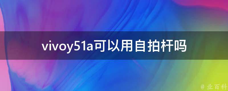 vivoy51a可以用自拍杆吗 