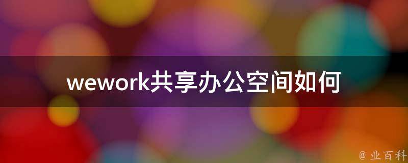 wework共享办公空间(如何选择最适合自己的办公空间)