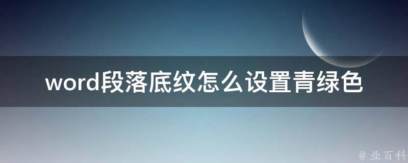 word段落底纹怎么设置青绿色(详细教程+实用技巧)