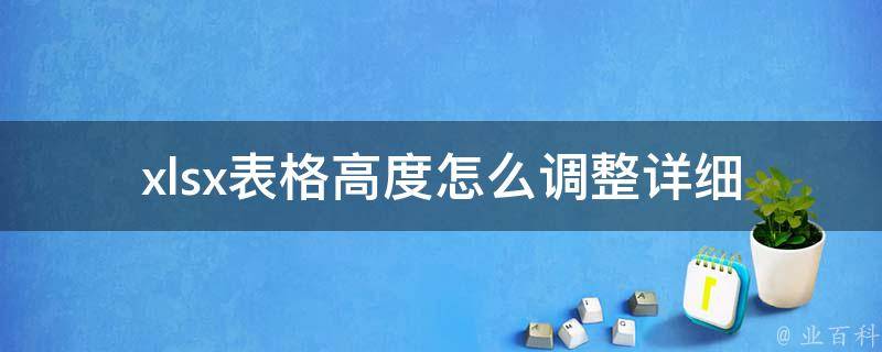 xlsx表格高度怎么调整(详细教程+实用技巧)