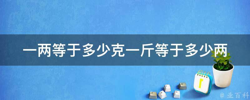 一两等于多少克一斤等于多少两 科普百科