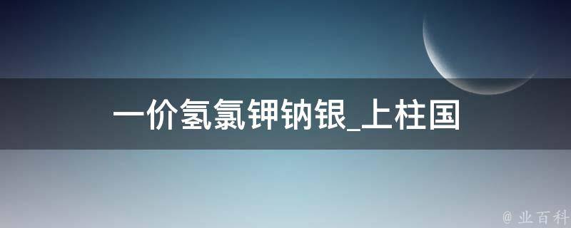 一价氢氯钾钠银