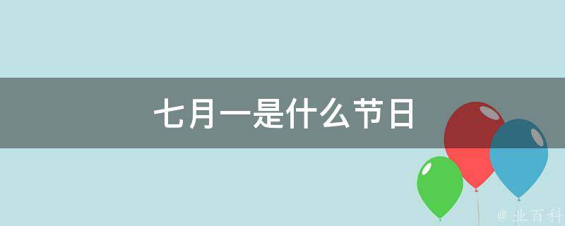 七月一是什么节日 每日百科知识