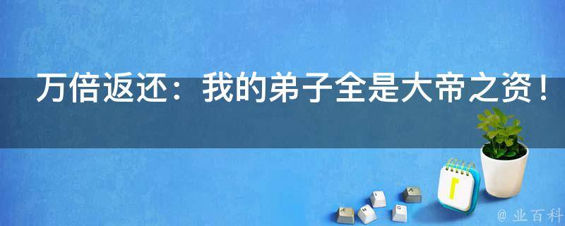 万倍返还：我的弟子全是大帝之资！