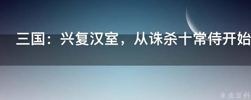 三国：兴复汉室，从诛杀十常侍开始