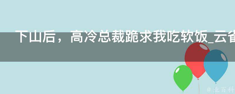 下山后，高冷总裁跪求我吃软饭