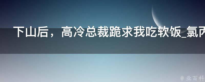 下山后，高冷总裁跪求我吃软饭