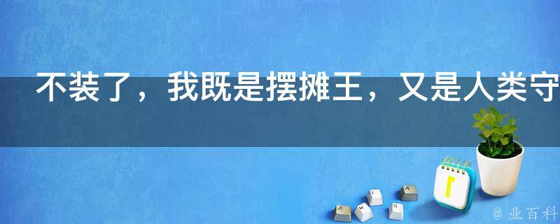 不装了，我既是摆摊王，又是人类守护者