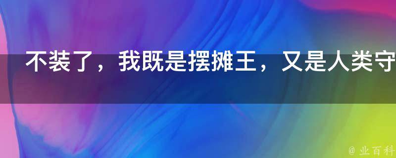 不装了，我既是摆摊王，又是人类守护者