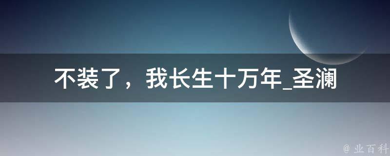 不装了，我长生十万年