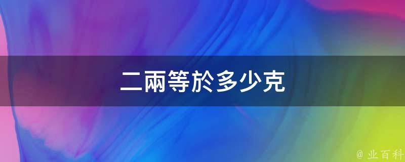 一千克:3,一斤等於500克:4,所以十兩等於500克:5,因此二兩等於100克