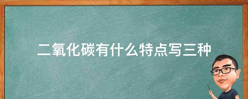 二氧化碳有什么特点写三种 业百科