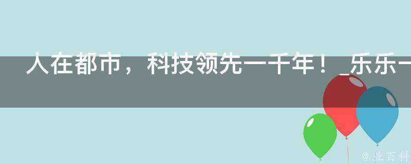 人在都市，科技领先一千年！