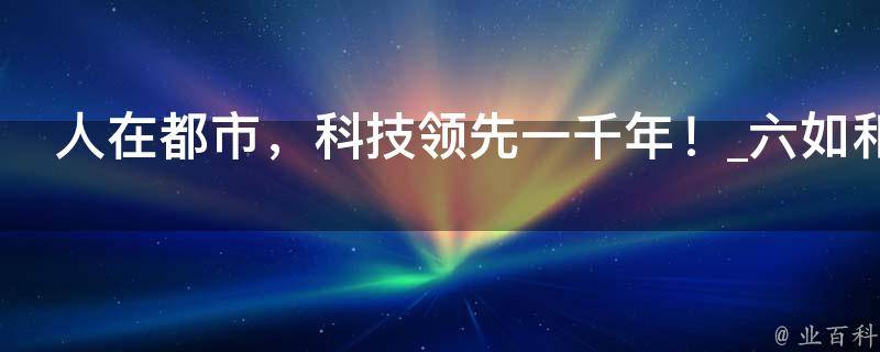 人在都市，科技领先一千年！